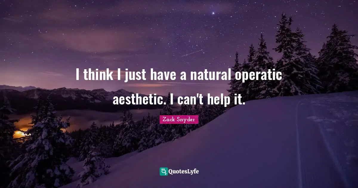 I think I just have a natural operatic aesthetic. I can't help it.