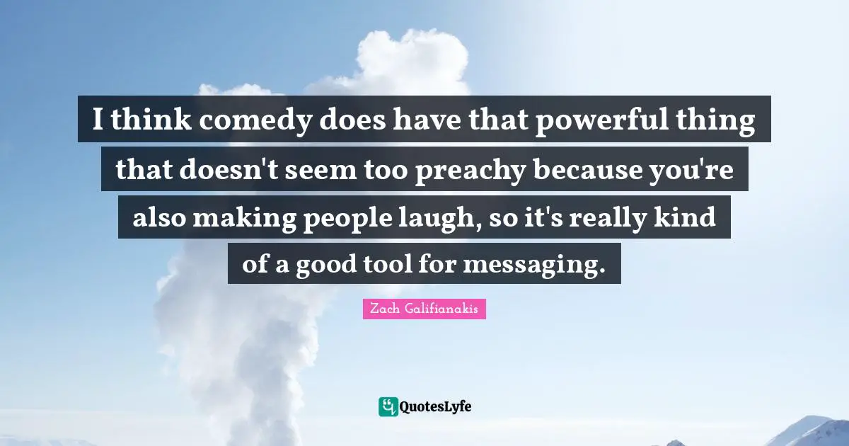 Making People Laugh Quotes: "I think comedy does have that powerful thing that doesn't seem too preachy because you're also making people laugh, so it's really kind of a good tool for messaging."