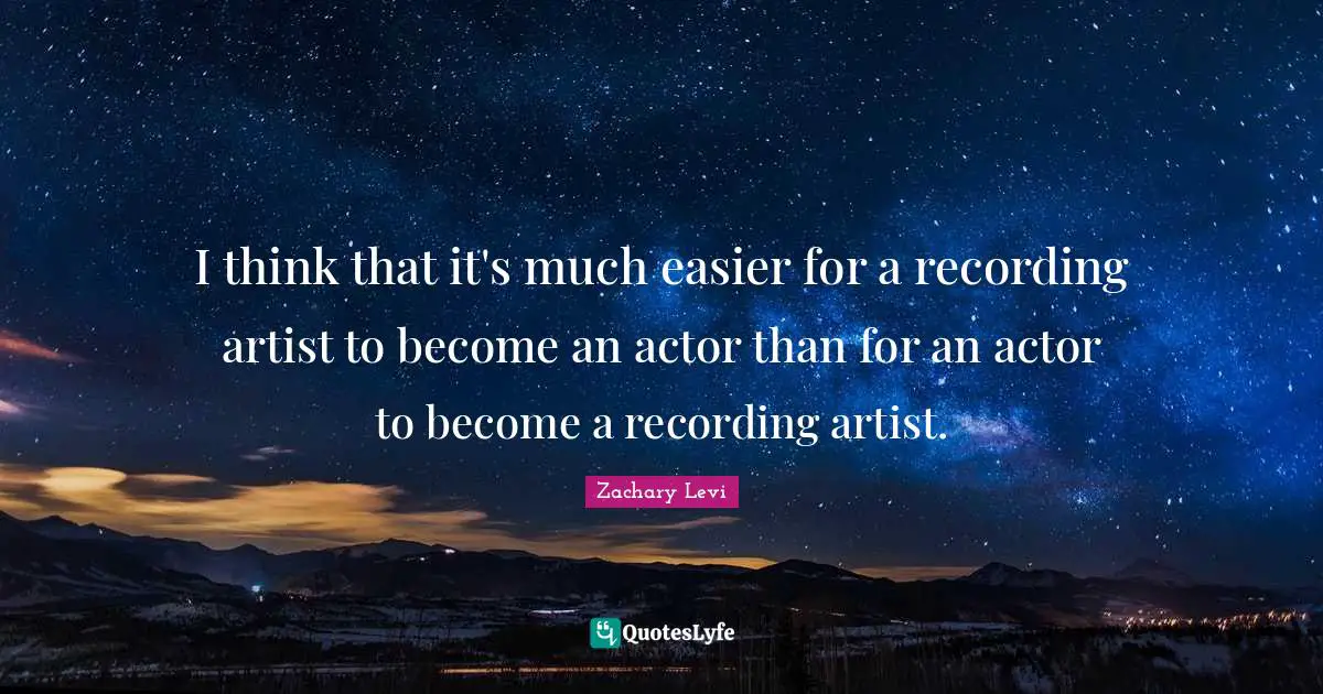 I think that it's much easier for a recording artist to become an actor than for an actor to become a recording artist.