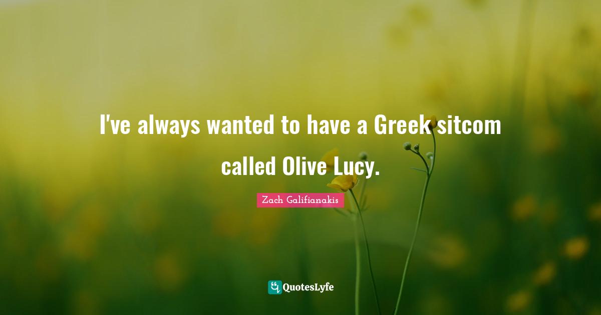 Sitcom Quotes: "I've always wanted to have a Greek sitcom called Olive Lucy."