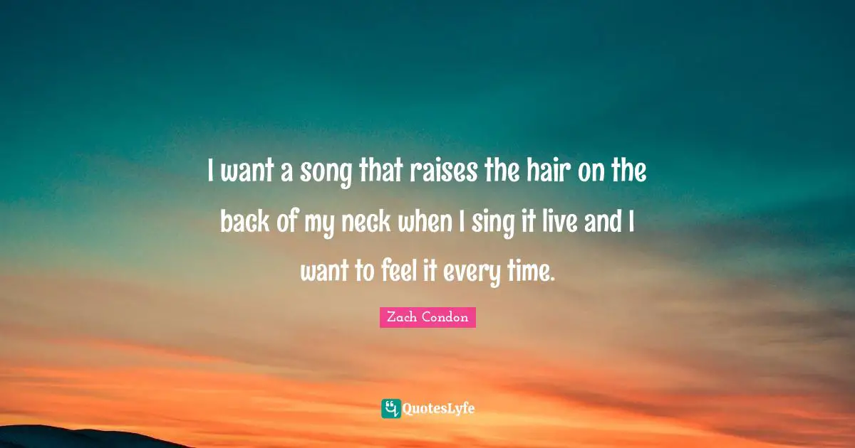 I want a song that raises the hair on the back of my neck when I sing it live and I want to feel it every time.