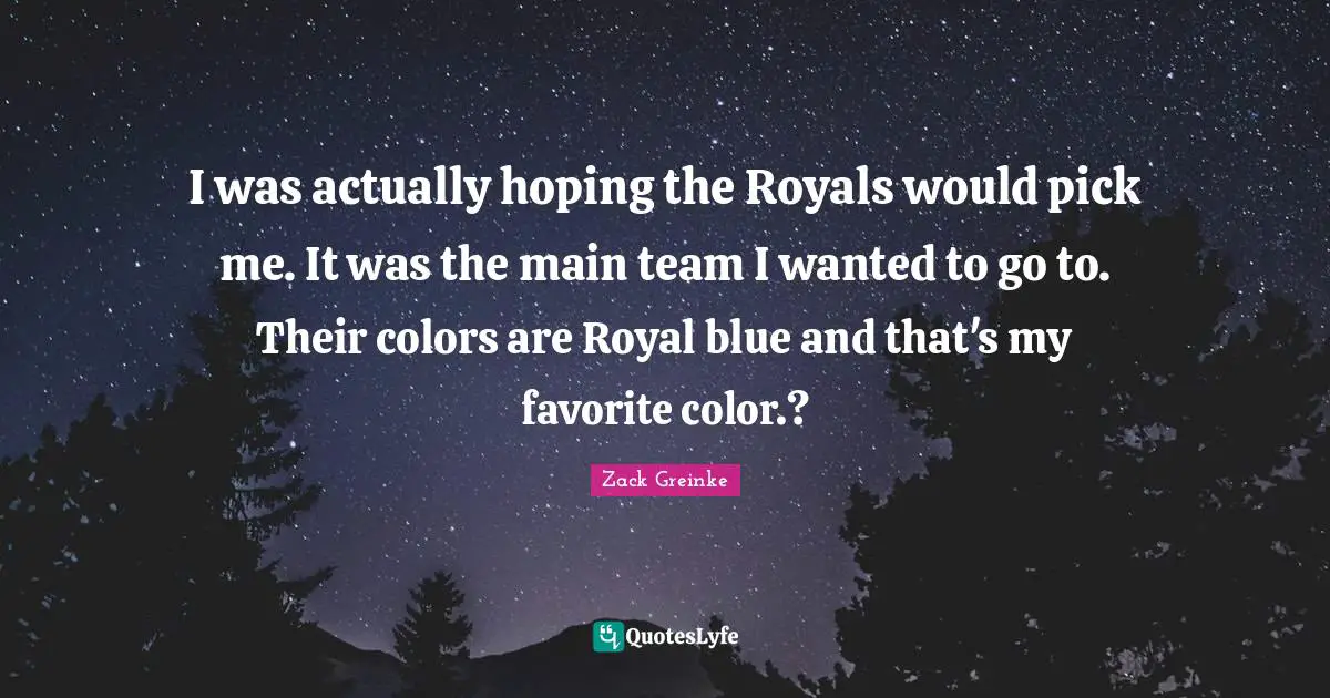 I was actually hoping the Royals would pick me. It was the main team I wanted to go to. Their colors are Royal blue and that's my favorite color.?