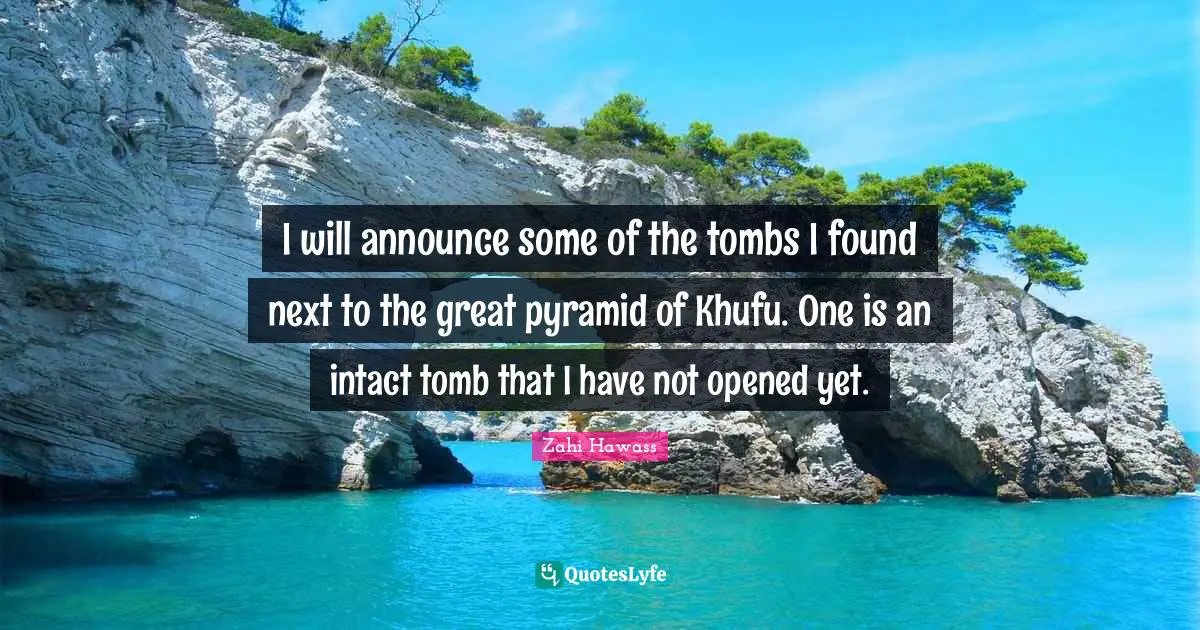 Pyramids Quotes: "I will announce some of the tombs I found next to the great pyramid of Khufu. One is an intact tomb that I have not opened yet."