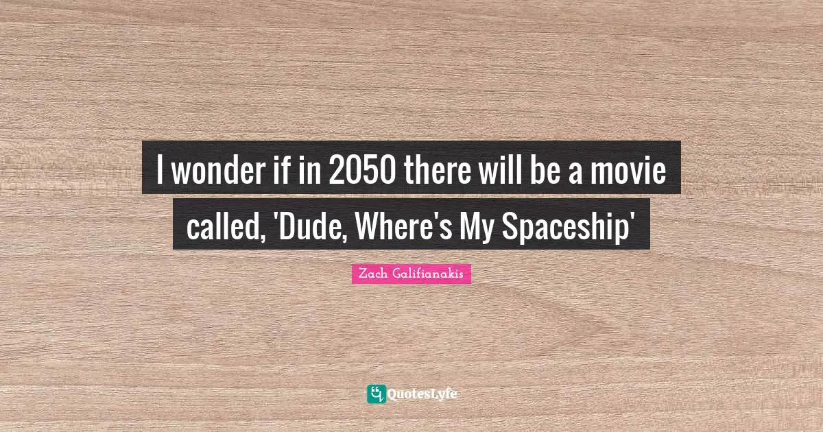 I wonder if in 2050 there will be a movie called, 'Dude, Where's My Spaceship'
