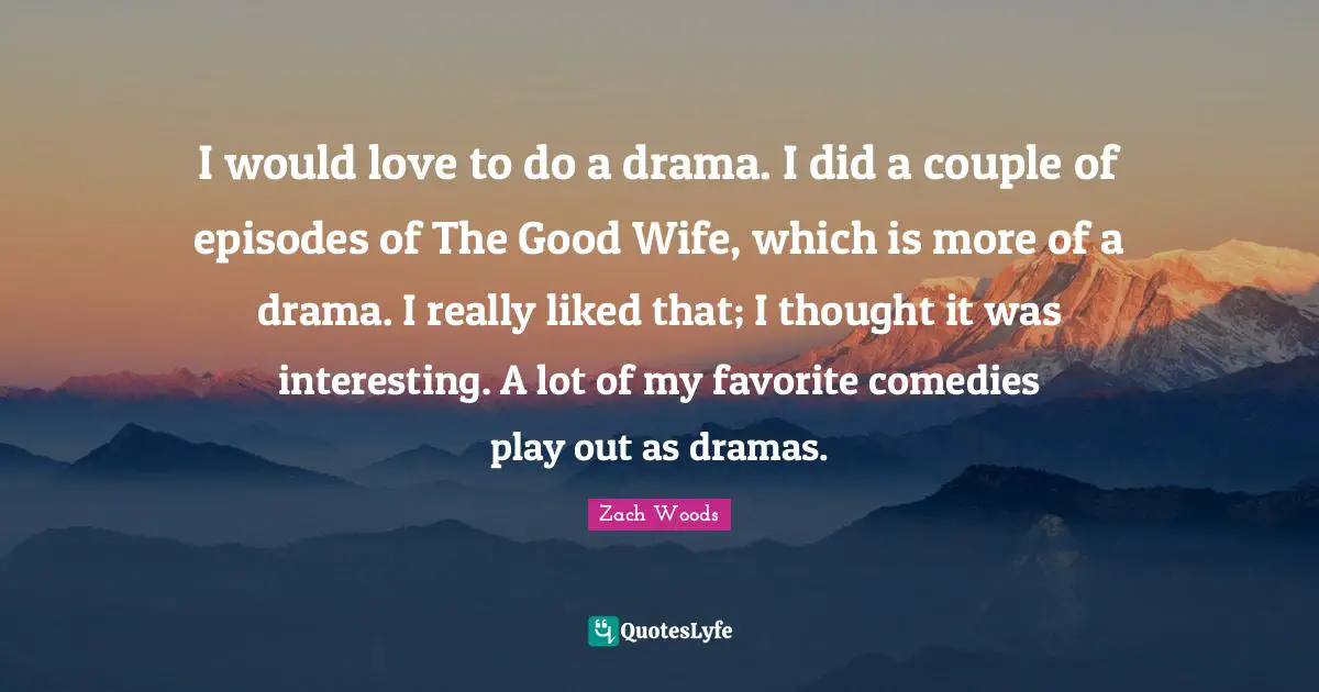 I would love to do a drama. I did a couple of episodes of The Good Wife, which is more of a drama. I really liked that; I thought it was interesting. A lot of my favorite comedies play out as dramas.