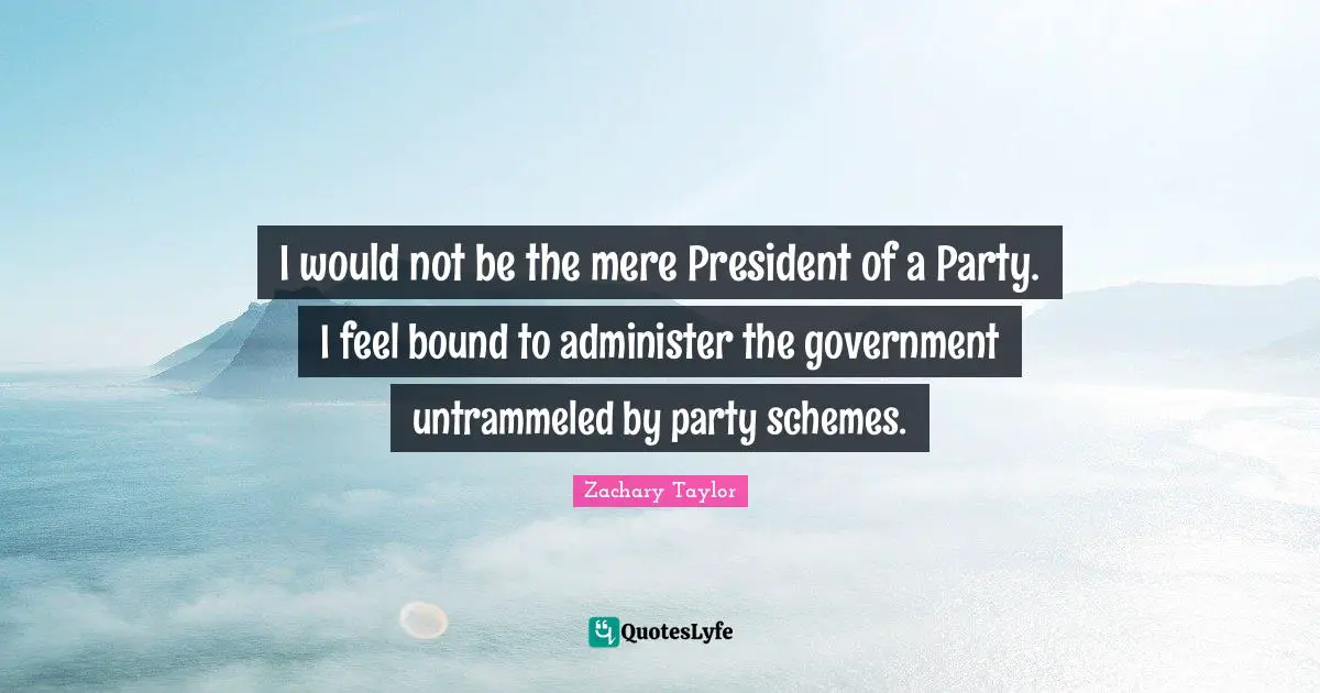 I would not be the mere President of a Party. I feel bound to administer the government untrammeled by party schemes.
