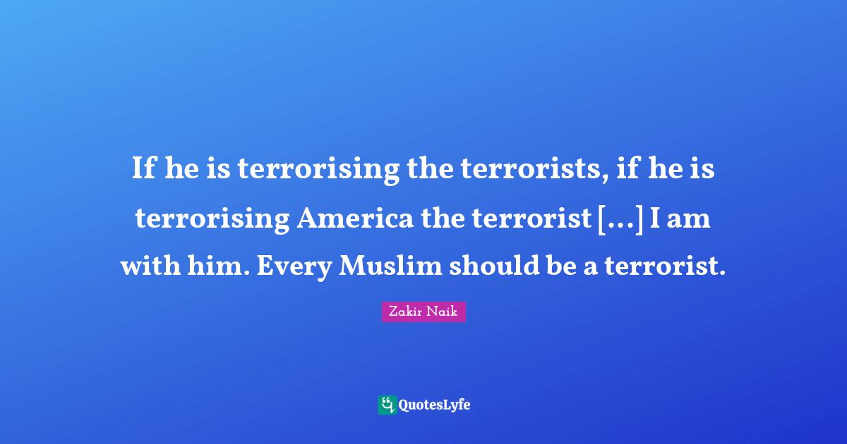 America Quotes: "If he is terrorising the terrorists, if he is terrorising America the terrorist [...] I am with him. Every Muslim should be a terrorist."