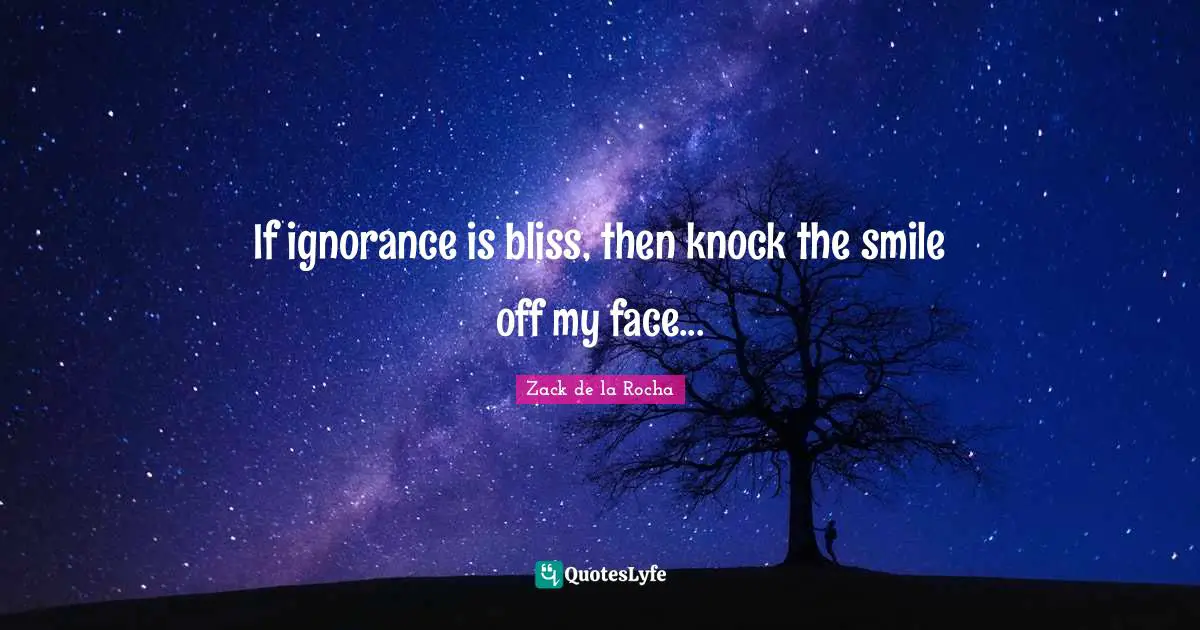 Humorous Quotes: "If ignorance is bliss, then knock the smile off my face..."