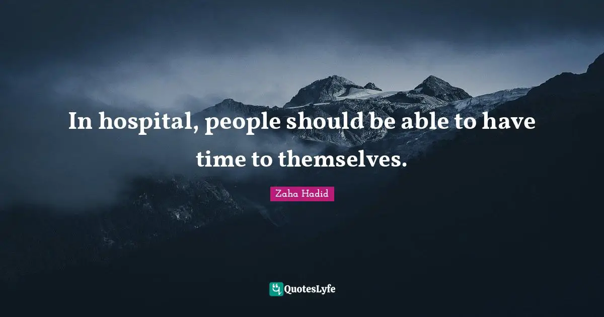 Zaha Hadid Quotes: In hospital, people should be able to have time to themselves.