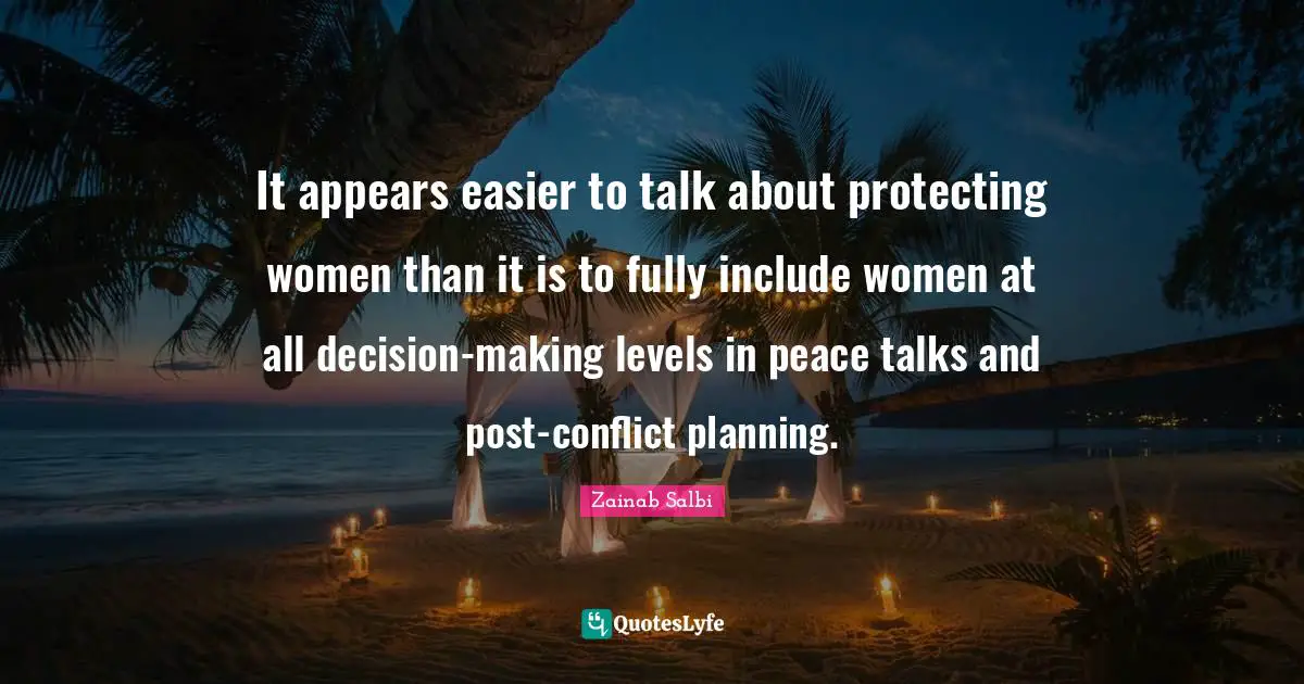 It appears easier to talk about protecting women than it is to fully include women at all decision-making levels in peace talks and post-conflict planning.