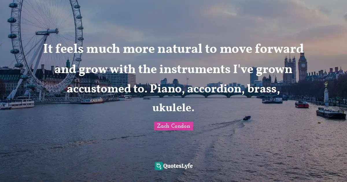It feels much more natural to move forward and grow with the instruments I've grown accustomed to. Piano, accordion, brass, ukulele.