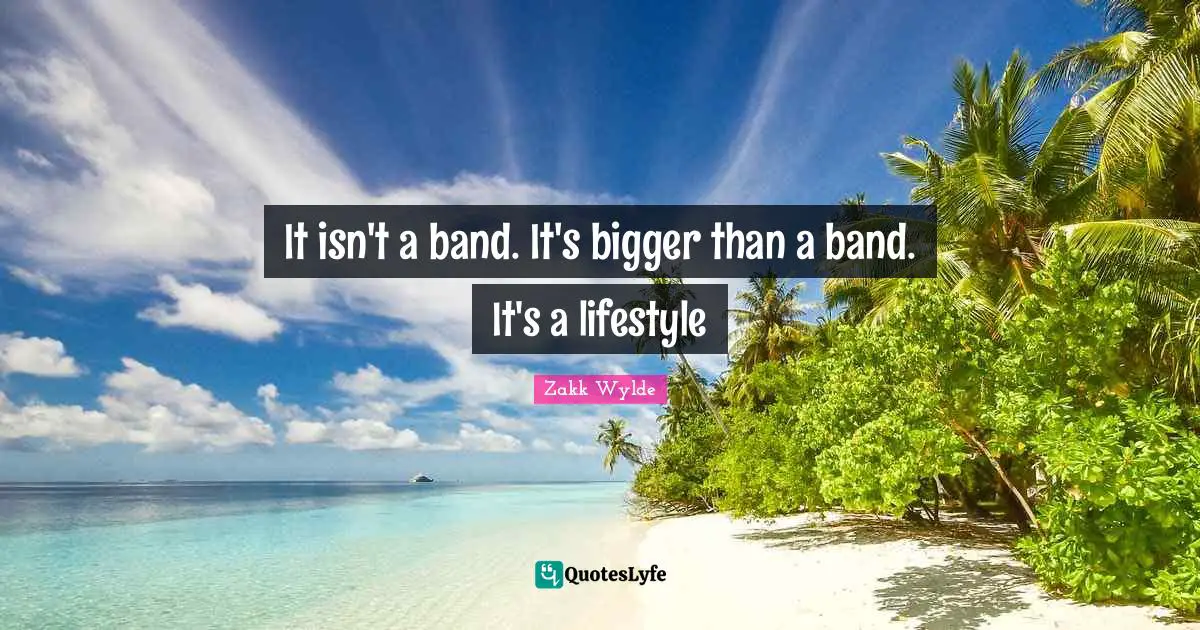 It isn't a band. It's bigger than a band. It's a lifestyle