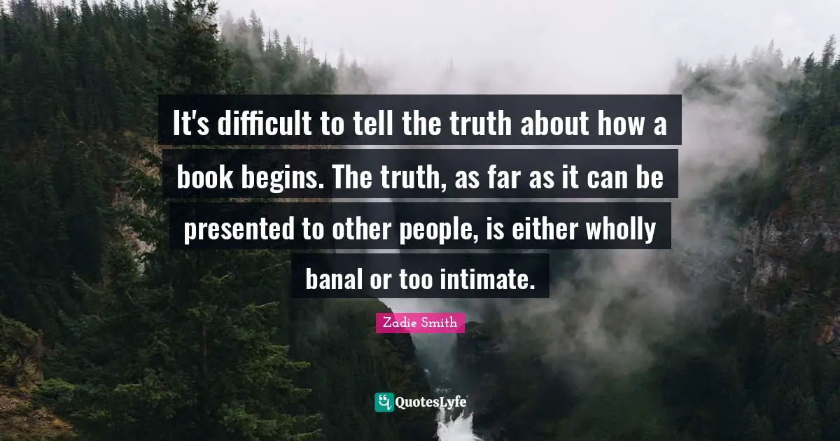 It's difficult to tell the truth about how a book begins. The truth, as far as it can be presented to other people, is either wholly banal or too intimate.