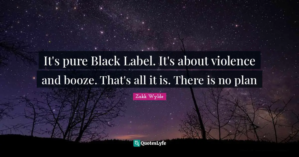Booze Quotes: "It's pure Black Label. It's about violence and booze. That's all it is. There is no plan"