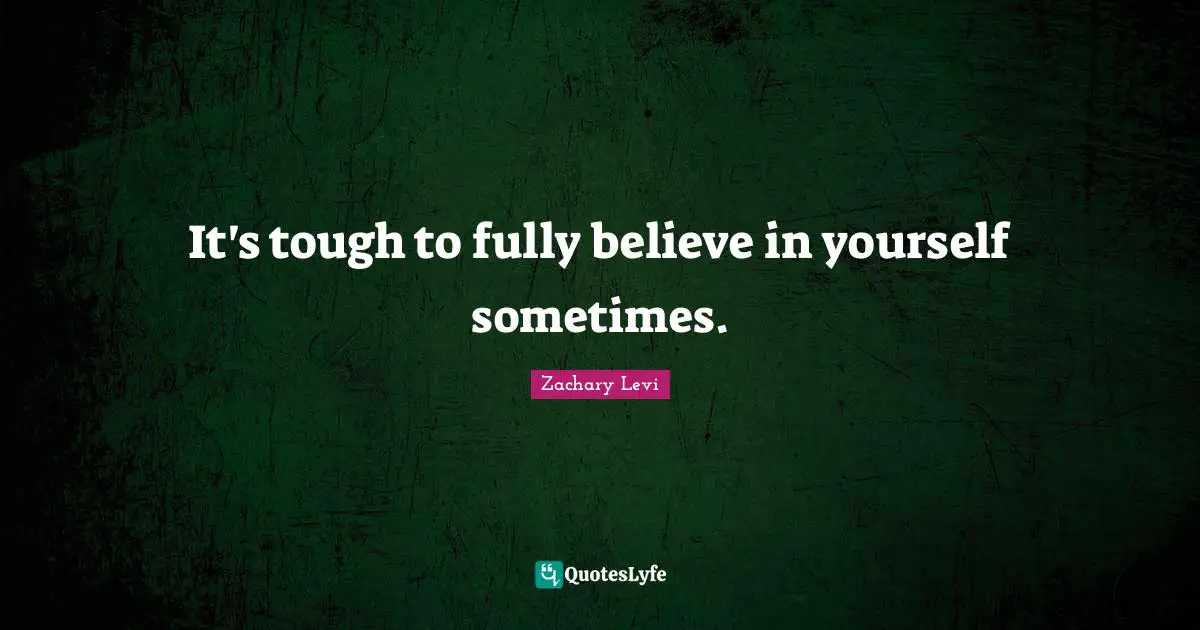 It's tough to fully believe in yourself sometimes.