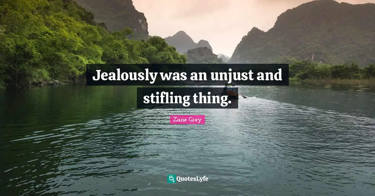 Jealously Quotes: "Jealously was an unjust and stifling thing."