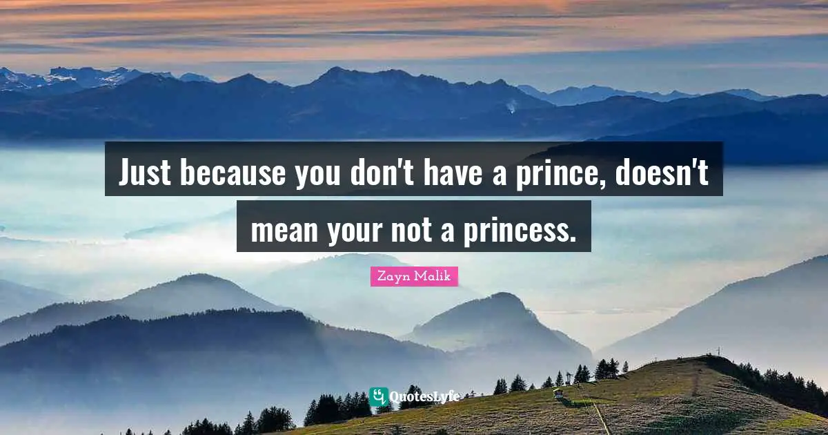 Zayn Malik Quotes: Just because you don't have a prince, doesn't mean your not a princess.