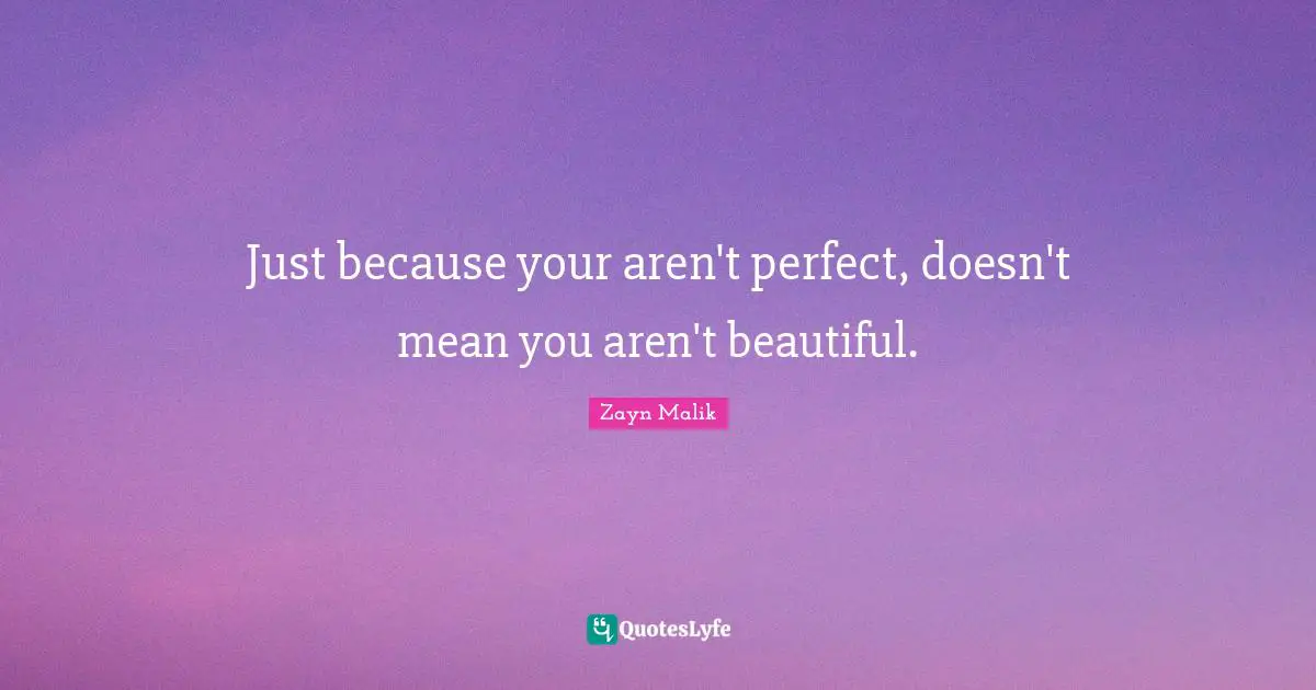 Zayn Malik Quotes: "Just because your aren't perfect, doesn't mean you aren't beautiful."