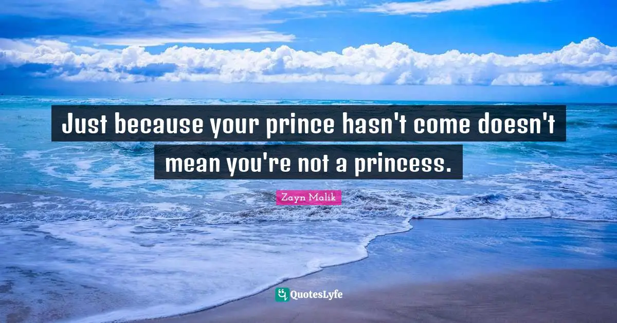 Zayn Malik Quotes: "Just because your prince hasn't come doesn't mean you're not a princess."