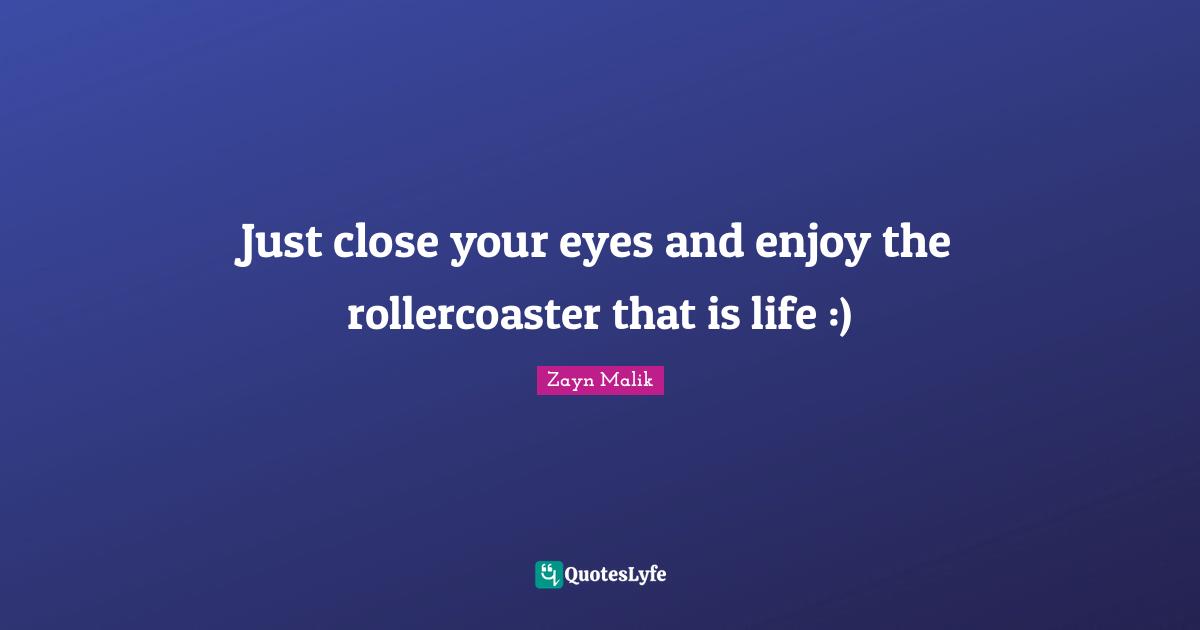 Zayn Malik Quotes: "Just close your eyes and enjoy the rollercoaster that is life :)"