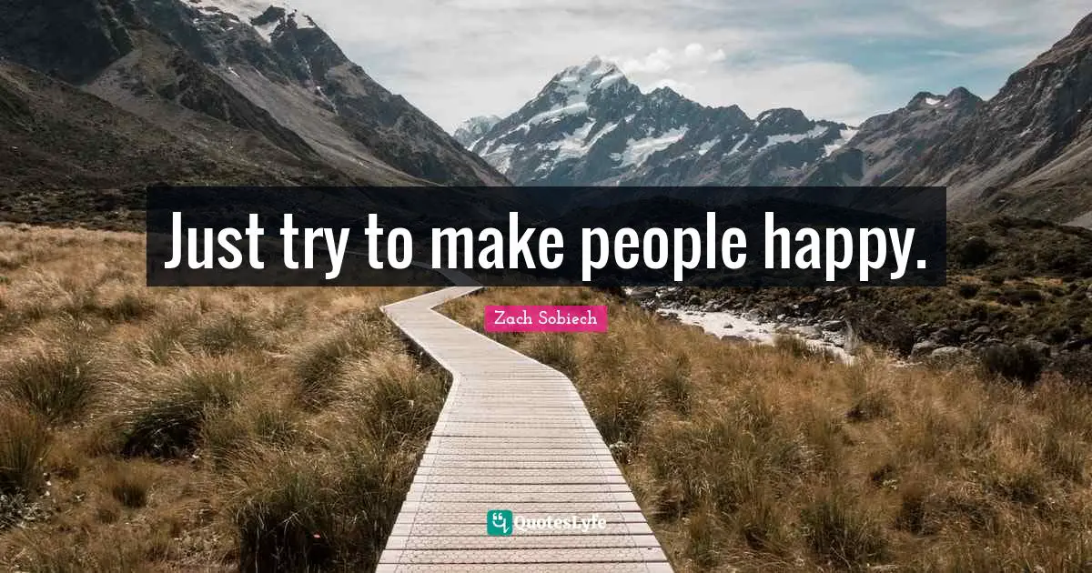Just try to make people happy.