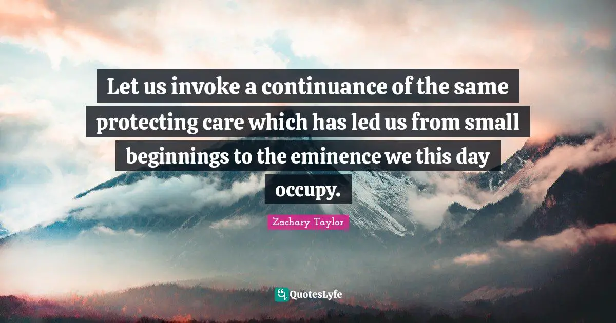Let us invoke a continuance of the same protecting care which has led us from small beginnings to the eminence we this day occupy.