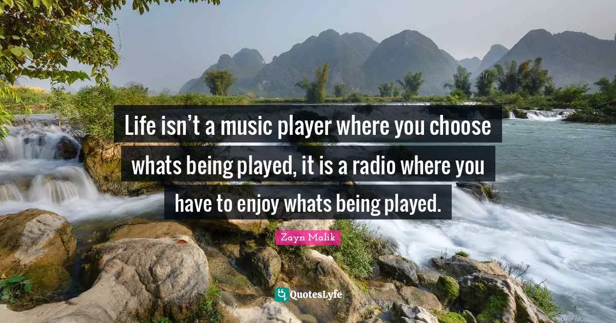 Zayn Malik Quotes: "Life isn’t a music player where you choose whats being played, it is a radio where you have to enjoy whats being played."