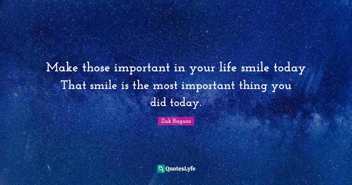 Important Things Quotes: "Make those important in your life smile today That smile is the most important thing you did today."