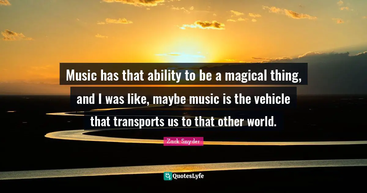 Music has that ability to be a magical thing, and I was like, maybe music is the vehicle that transports us to that other world.