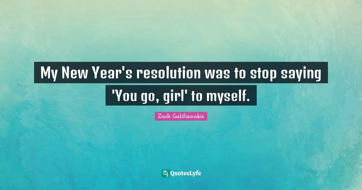 My New Year's resolution was to stop saying 'You go, girl' to myself.