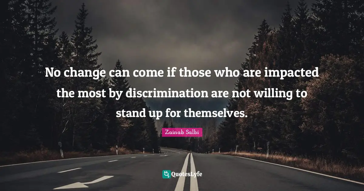 No change can come if those who are impacted the most by discrimination are not willing to stand up for themselves.