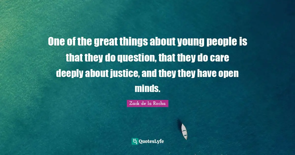 Do Great Things Quotes: "One of the great things about young people is that they do question, that they do care deeply about justice, and they they have open minds."