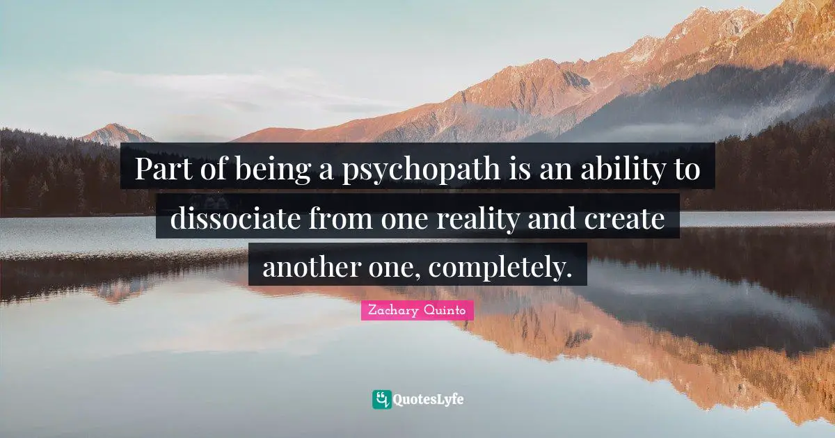 Zachary Quinto Quotes: "Part of being a psychopath is an ability to dissociate from one reality and create another one, completely."