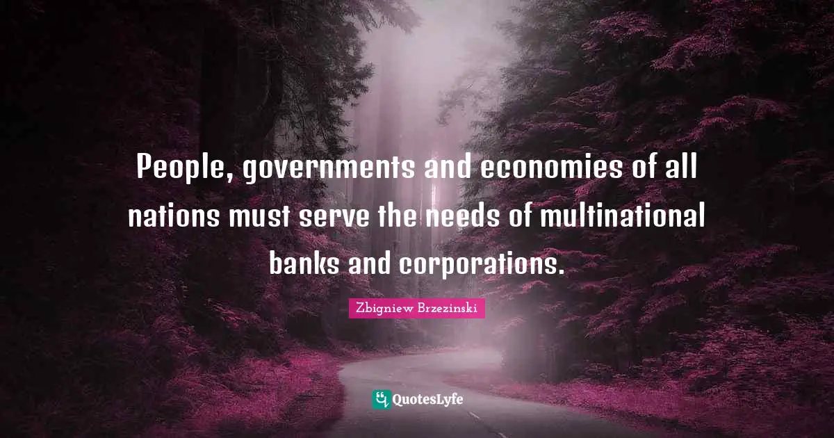 People, governments and economies of all nations must serve the needs of multinational banks and corporations.
