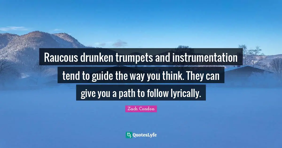 Raucous drunken trumpets and instrumentation tend to guide the way you think. They can give you a path to follow lyrically.