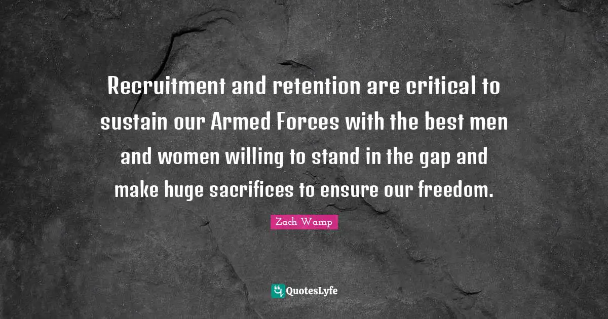 Zach Wamp Quotes: "Recruitment and retention are critical to sustain our Armed Forces with the best men and women willing to stand in the gap and make huge sacrifices to ensure our freedom."