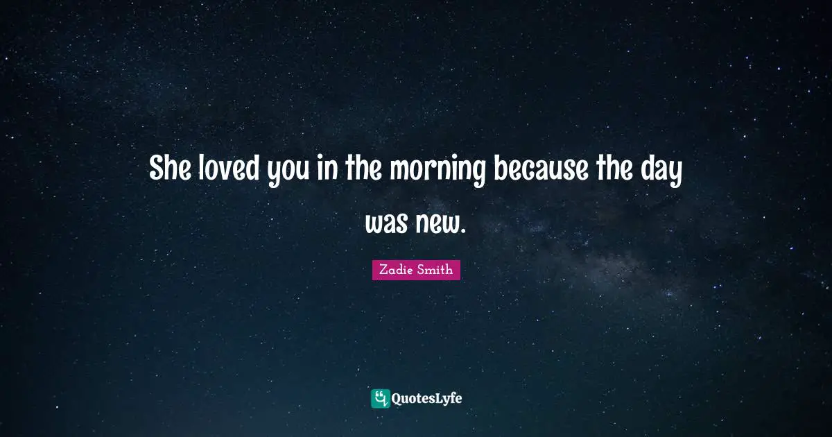 She loved you in the morning because the day was new.