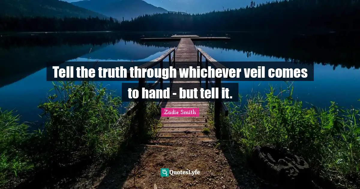 Zadie Smith Quotes: "Tell the truth through whichever veil comes to hand - but tell it."
