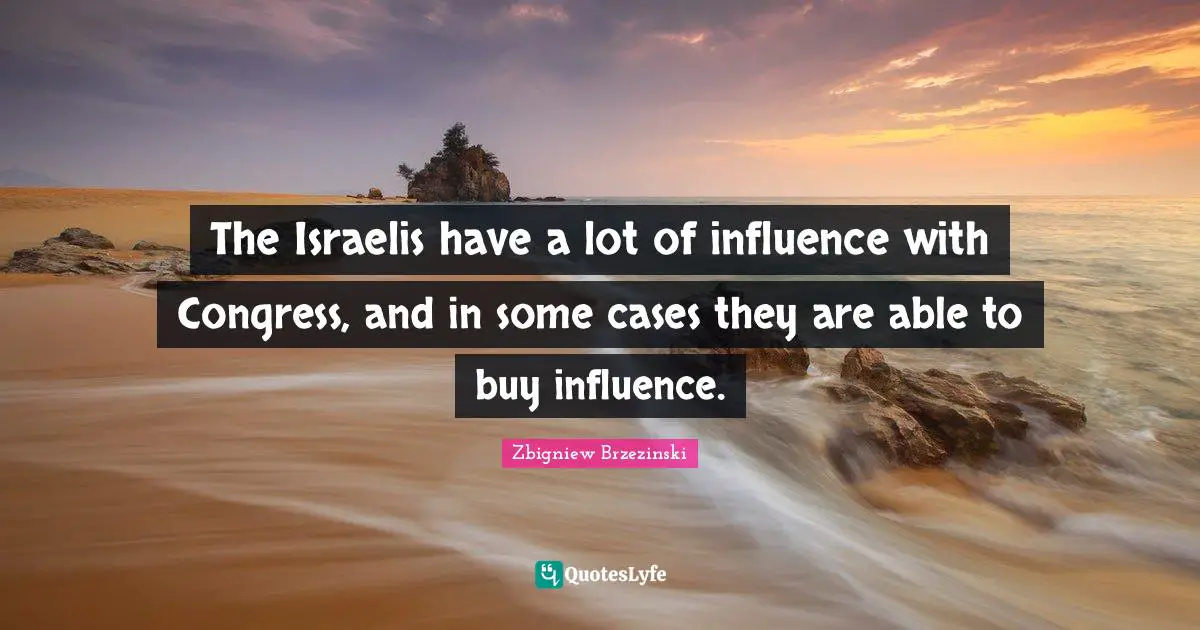 The Israelis have a lot of influence with Congress, and in some cases they are able to buy influence.