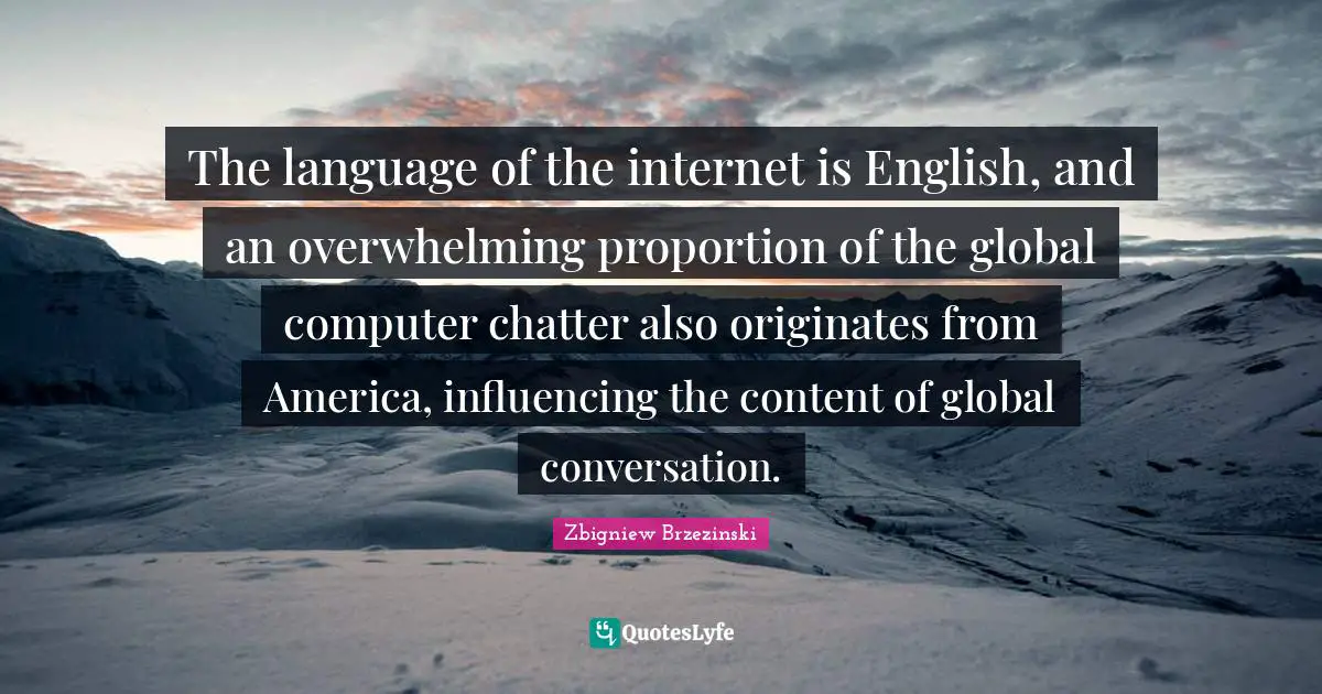 The language of the internet is English, and an overwhelming proportion of the global computer chatter also originates from America, influencing the content of global conversation.