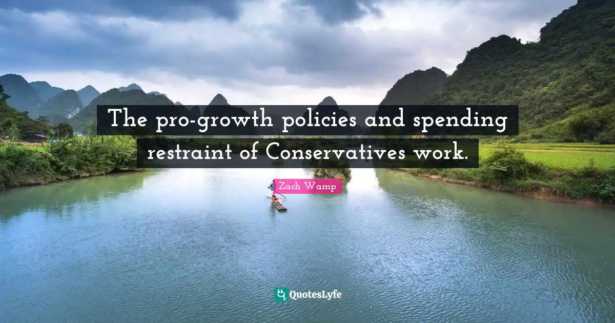 Zach Wamp Quotes: "The pro-growth policies and spending restraint of Conservatives work."