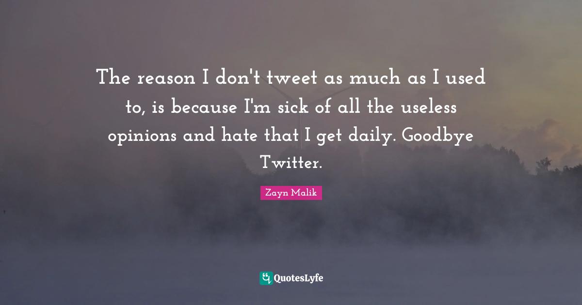 Zayn Malik Quotes: "The reason I don't tweet as much as I used to, is because I'm sick of all the useless opinions and hate that I get daily. Goodbye Twitter."
