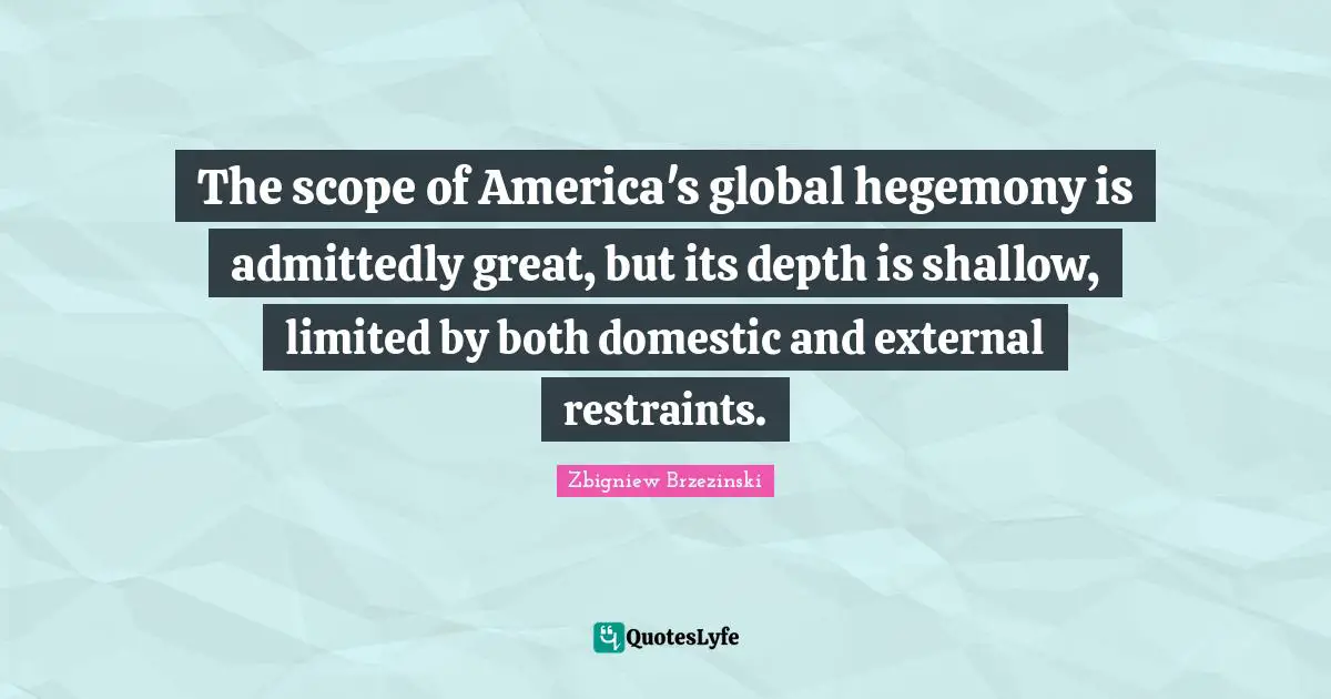 The scope of America's global hegemony is admittedly great, but its depth is shallow, limited by both domestic and external restraints.