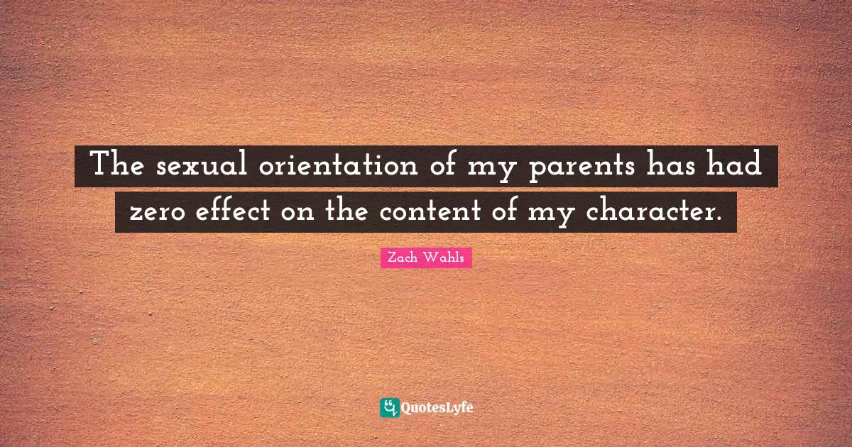The sexual orientation of my parents has had zero effect on the content of my character.