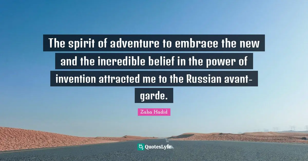 Zaha Hadid Quotes: The spirit of adventure to embrace the new and the incredible belief in the power of invention attracted me to the Russian avant-garde.
