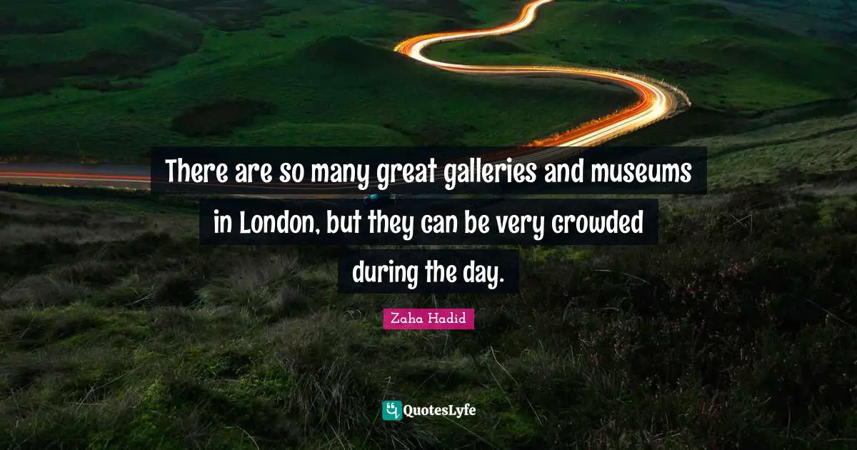 There are so many great galleries and museums in London, but they can be very crowded during the day.