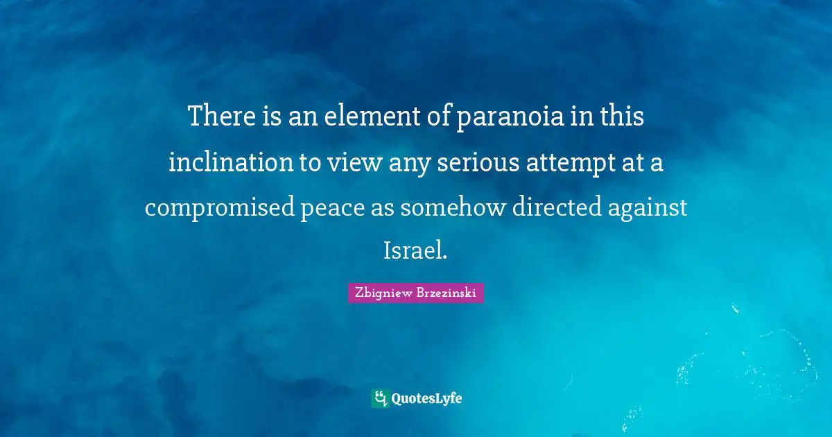There is an element of paranoia in this inclination to view any serious attempt at a compromised peace as somehow directed against Israel.