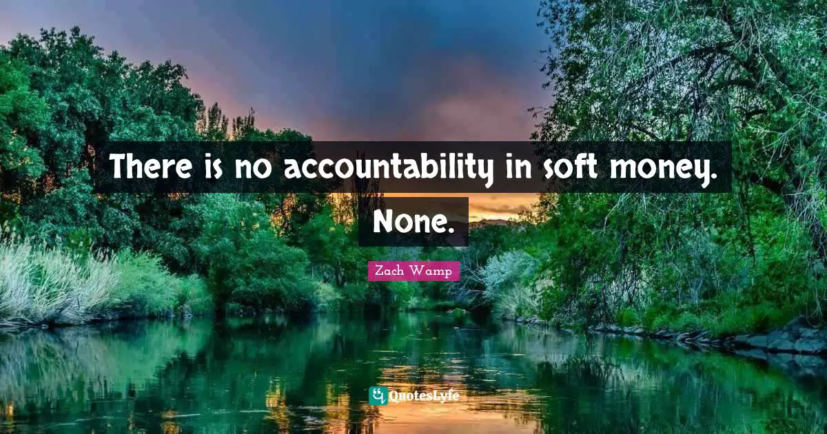 Zach Wamp Quotes: "There is no accountability in soft money. None."