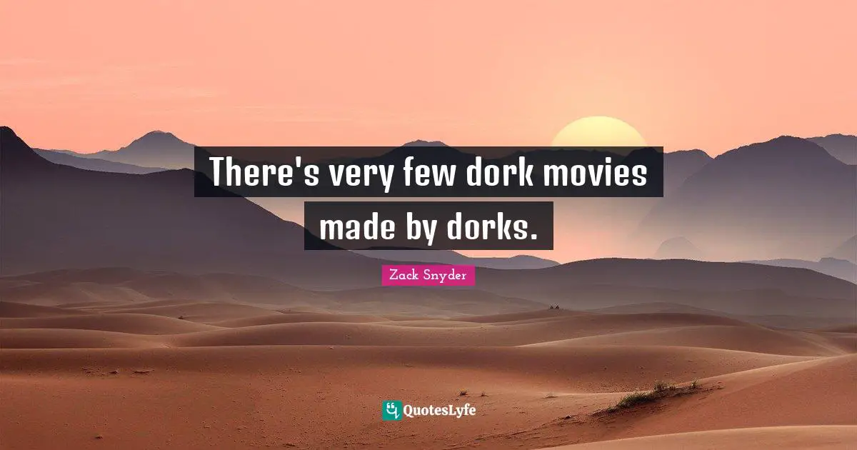 There's very few dork movies made by dorks.