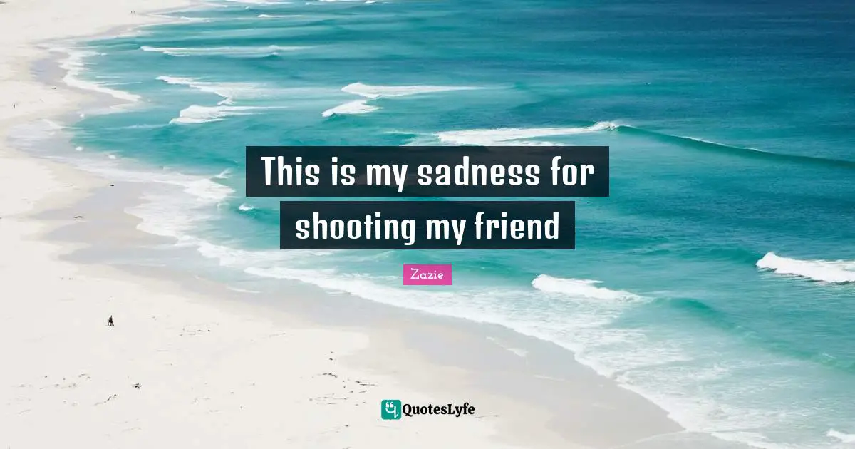 This is my sadness for shooting my friend